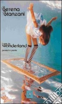 I am in wonderland. Pensieri e parole libro di Stanzani Serena