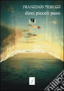 Dieci piccoli passi libro di Pierucci Francesco