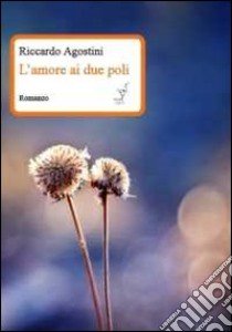 L'amore ai due poli libro di Agostini Riccardo