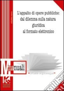 L'appalto di opere pubbliche: dal dilemma sulla natura giuridica al formato elettronico libro di Federici Elisabetta