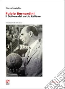 Fulvio Bernardini, il dottore del calcio italiano libro di Impiglia Marco