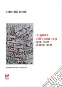 La sposa dell'uomo nero. Serial killer, unserial lover libro di Iannò Antonella