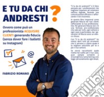 E tu da chi andresti? Ovvero come può un professionista acquisire clienti generando fiducia (senza dover fare i balletti su Instagram) libro di Romano Fabrizio