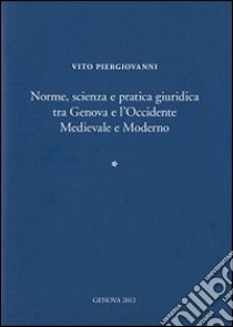 Norme, scienza e pratica giuridica tra Genova e l'Occidente medievale e moderno. Ediz. italiana e inglese libro di Piergiovanni Vito