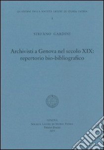 Archivisti a Genova nel secolo XIX. Repertorio bio-bibliografico libro di Gardini Stefano