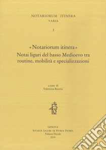 «Notariorum itinera». Notai liguri del basso Medioevo tra routine, mobilità e specializzazioni libro di Ruzzin V. (cur.)