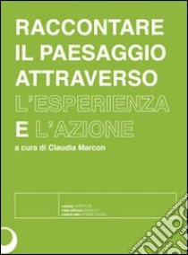 Raccontare il paesaggio attraverso l'esperienza e l'azione. Con DVD libro di Marcon Claudia