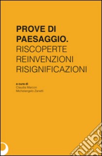 Prove di paesaggio. Riscoperte reinvenzioni risignificazioni libro di Marcon C. (cur.); Zanetti M. (cur.)