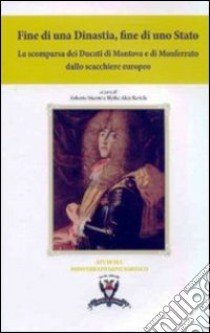 Fine di una dinastia, fine di uno Stato. La scomparsa dei Ducati di Mantova e di Monferrato dallo scacchiere europeo libro