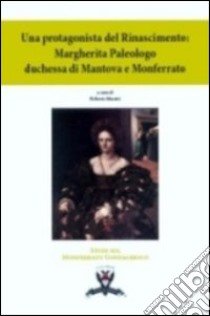 Una protagonista del Rinascimento. Margherita Paleologo duchessa di Mantova e Monferrato libro di Maestri R. (cur.)