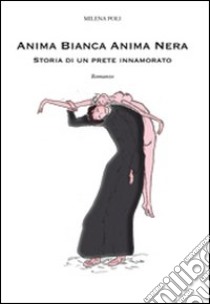 Anima bianca. Anima nera. Storia di un prete innamorato libro di Poli Milena