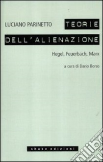 Le teorie dell'alienazione. Hegel, Feuerbach, Marx libro di Parinetto Luciano; Borso D. (cur.)