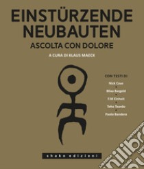 Einsturzende Neubauten. Ascolta con dolore. Ediz. illustrata libro di Maeck K. (cur.)