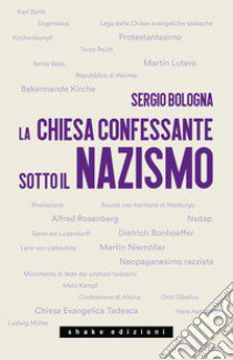 La Chiesa confessante sotto il nazismo. 1933-1936 libro di Bologna Sergio