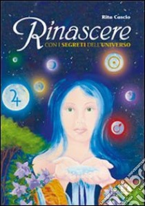 Rinascere con i segreti dell'universo libro di Cascio Rita