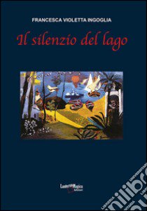 Il silenzio del lago libro di Ingoglia Francesca Violetta