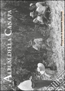 Album della canapa. Eccezionale servizio fotografico, realizzato nel 1950 circa, dedicato alla coltivazione della canapa. Ediz. illustrata libro di Borgatti Gianluca