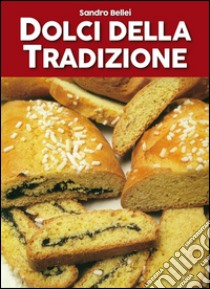 Dolci della tradizione. Il grande libro dei golosi libro di Bellei Sandro; Lovino Franca