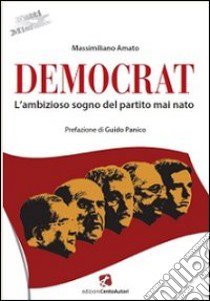 Democrat. L'ambizioso sogno del partito mai nato libro di Amato Massimiliano