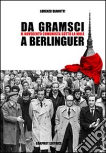 Da Gramsci a Berlinguer. Il Novecento comunista sotto la Mole libro di Gianotti Lorenzo