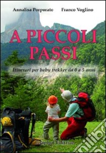 A piccoli passi. Itinerari per baby trekker da 0 a 5 anni libro di Porporato Annalisa; Voglino Franco