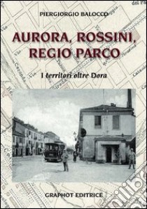 Aurora, Rossini, Regio Parco. I territori oltre Dora libro di Balocco Piergiorgio