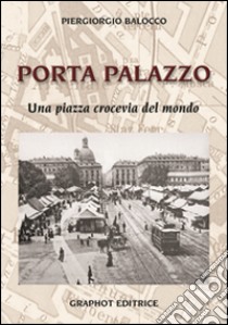 Porta Palazzo. Una piazza crocevia del mondo libro di Balocco Piergiorgio