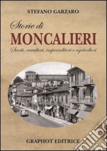 Storie di Moncalieri. Santi, cavalieri, imprenditori e agricoltori libro di Garzaro Stefano