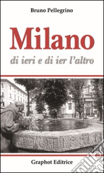 Milano di ieri e di ier l'altro libro di Pellegrino Bruno