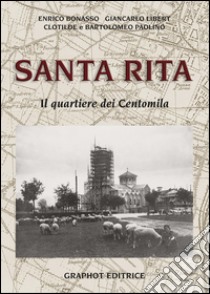 Santa Rita. Il quartiere dei Centomila libro di Bonasso Enrico; Libert Giancarlo; Fagnola Clotilde; Bartolomeo P. (cur.)