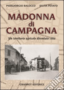 Madonna di Campagna. Un territorio agricolo diventato città libro di Balocco Piergiorgio; Pevato Silvia