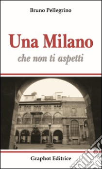 Una Milano che non ti aspetti libro di Pellegrino Bruno