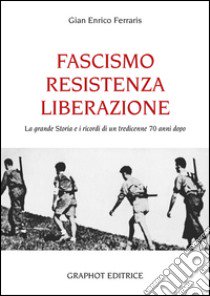 Fascismo, Resistenza e Liberazione. La grande storia e i ricordi di un tredicenne 70 anni dopo libro di Ferraris G. Enrico