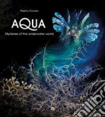 Aqua, mysteries of the underwater world libro di Formis Pietro; Mancuso Emilio