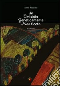 Un omicidio geneticamente modificato libro di Raccosta Fabio