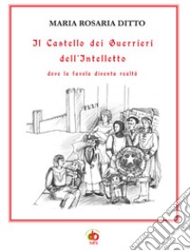 Il Castello dei Guerrieri dell'Intelletto dove la favola diventa realtà libro di Ditto Maria Rosaria