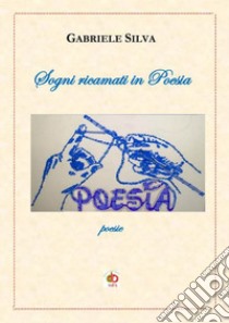 Sogni ricamati in poesia libro di Silva Gabriele