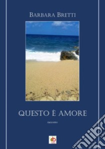 Questo è amore libro di Bretti Barbara