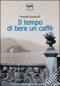 Il tempo di bere un caffè libro di Zambelli Ornella
