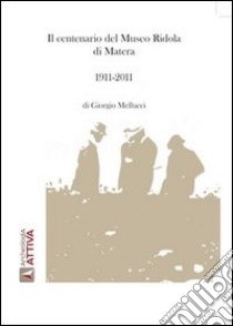 Il centenario del museo Ridola di Matera. 1911-2011 libro di Mellucci Giorgio