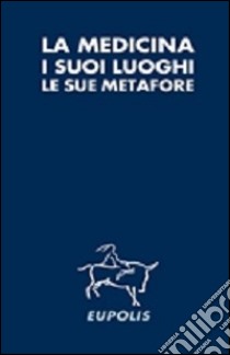 La medicina, i suoi luoghi, le sue metafore libro di Gily C. (cur.)