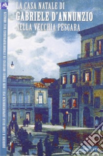 La casa Natale di Gabriele d'Annunzio nella vecchia Pescara libro di Arbace L. (cur.)