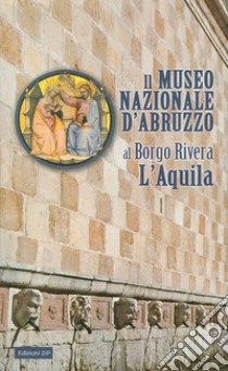 Il Museo nazionale d'Abruzzo al Borgo Rivera L'Aquila libro di Arbace L. (cur.); Congeduti M. (cur.)