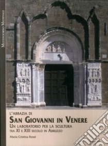 L'Abbazia di San Giovanni in Venere. Un laboratorio per la scultura tra XI e XIII secolo in Abruzzo libro di Rossi Maria Cristina; Pistilli P. F. (cur.)