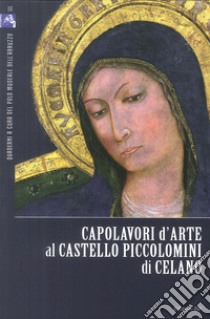 Capolavori d'arte al Castello Piccolomini di Celano. Ediz. illustrata libro di Arbace Lucia; Ludovici Emilia