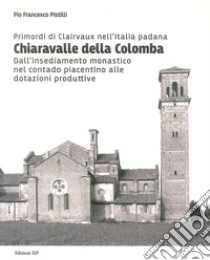 Primordi di Clairvaux nell'Italia padana. Chiaravalle della Colomba. Dall'insediamento monastico nel contado piacentino alle dotazioni produttive libro di Pistilli Pio Francesco