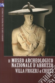 Il Museo Archeologico Nazionale d'Abruzzo. Villa Frigerj a Chieti. Ediz. illustrata libro di Arbace L. (cur.); Belfiore V. (cur.)