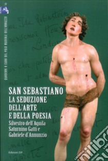 San Sebastiano. La seduzione dell'arte e della poesia. Silvestro dell'Aquila, Saturnino Gatti e Gabriele d'Annunzio libro di Arbace L. (cur.)