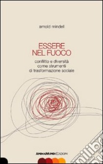 Essere nel fuoco. Conflitto e diversità come strumenti di trasformazione sociale libro di Mindell Arnold