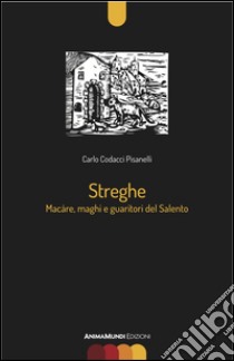 Streghe. Màcare, maghi e guaritori del Salento libro di Codacci Pisanelli Carlo